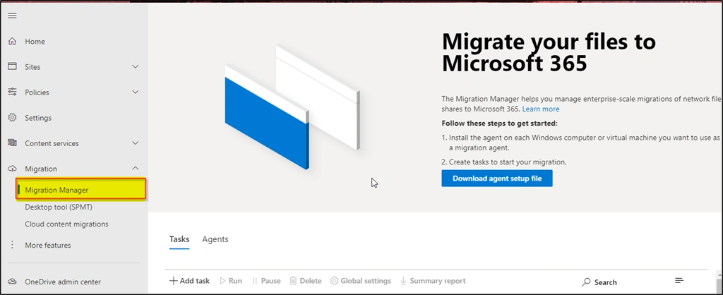 Machine generated alternative text: CD Home Sites Policies Settings Content services Migration Migration Manager Desktop tool (SPMT) Cloud content migrations More features OneDrive admin center Migrate your files to Microsoft 365 The Migration Manager helps you manage enterprise-scale migrations of network file shares to Microsoft 365. Learn more Follow these steps to get started: 1. Install the agent on each Windows computer or virtual machine you want to use as a migration agent. 2. Create tasks to start your migration. Download agent setup file Tasks Agents + Add task /> Run Il Pause Delete Global settings Summary report p Search